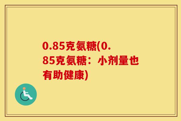 0.85克氨糖(0.85克氨糖：小剂量也有助健康)
