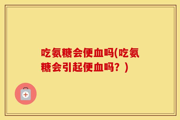 吃氨糖会便吗(吃氨糖会引起便吗？)