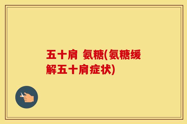 五十肩 氨糖(氨糖缓解五十肩症状) 五十肩 氨糖(氨糖缓解五十肩症状)