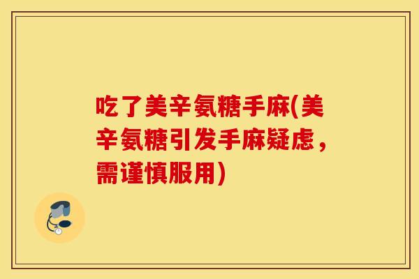 吃了美辛氨糖手麻(美辛氨糖引发手麻疑虑,需谨慎服用) 吃了美辛氨糖手麻(美辛氨糖引发手麻疑虑,需谨慎服用)