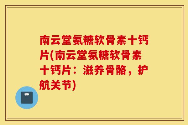 南云堂氨糖软骨素十钙片(南云堂氨糖软骨素十钙片：滋养骨骼，护航关节)