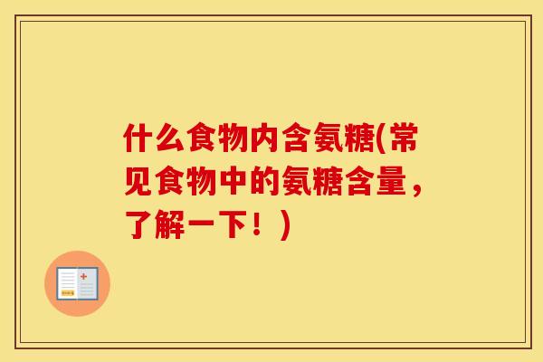 什么食物内含氨糖(常见食物中的氨糖含量,了解一下!) 什么食物内含氨糖(常见食物中的氨糖含量,了解一下!)