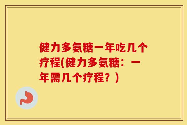 健力多氨糖一年吃几个疗程(健力多氨糖:一年需几个疗程?) 健力多氨糖一年吃几个疗程(健力多氨糖:一年需几个疗程?)