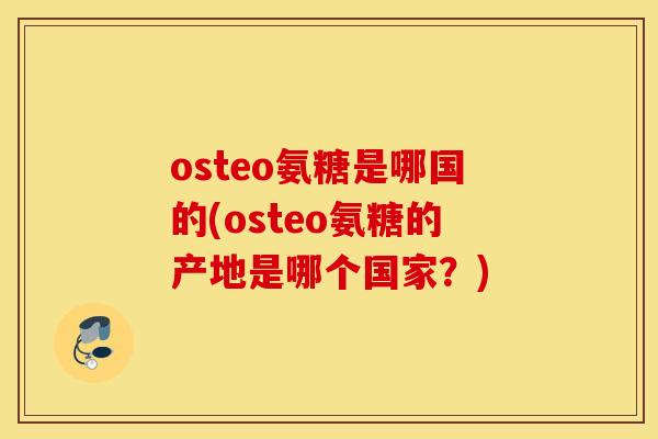 osteo氨糖是哪国的(osteo氨糖的产地是哪个国家？)