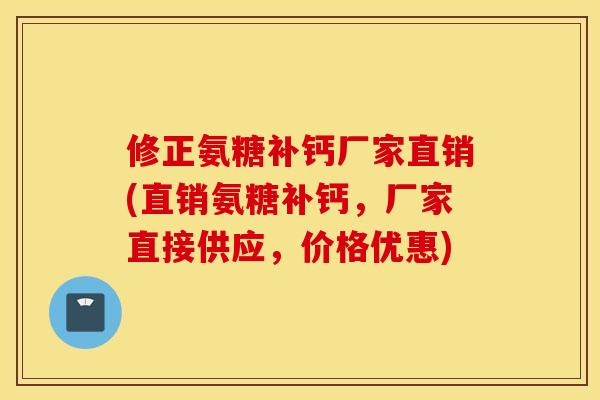 修正氨糖补钙厂家直销(直销氨糖补钙,厂家直接供应,价格优惠) 修正氨糖补钙厂家直销(直销氨糖补钙,厂家直接供应,价格优惠)