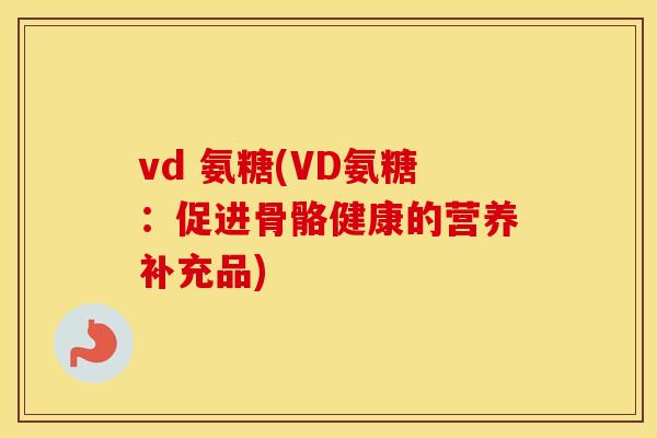 vd 氨糖(VD氨糖:促进骨骼健康的营养补充品) vd 氨糖(VD氨糖:促进骨骼健康的营养补充品)