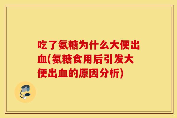 吃了氨糖为什么大便出(氨糖食用后引发大便出的原因分析) 吃了氨糖为什么大便出(氨糖食用后引发大便出的原因分析)