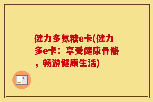 健力多氨糖e卡(健力多e卡:享受健康骨骼,畅游健康生活) 健力多氨糖e卡(健力多e卡:享受健康骨骼,畅游健康生活)