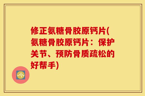 修正氨糖骨胶原钙片(氨糖骨胶原钙片:保护关节、的好帮手) 修正氨糖骨胶原钙片(氨糖骨胶原钙片:保护关节、的好帮手)