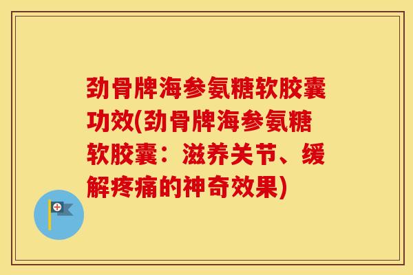 劲骨牌海参氨糖软胶囊功效(劲骨牌海参氨糖软胶囊：滋养关节、缓解的神奇效果)