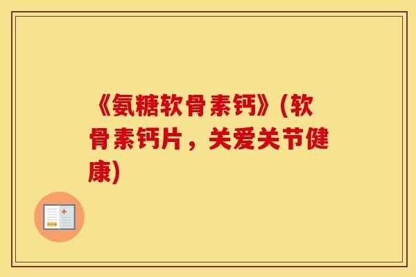 《氨糖软骨素钙》(软骨素钙片，关爱关节健康)