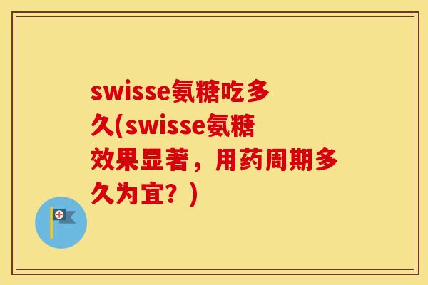 swisse氨糖吃多久(swisse氨糖效果显著,用药周期多久为宜?) swisse氨糖吃多久(swisse氨糖效果显著,用药周期多久为宜?)