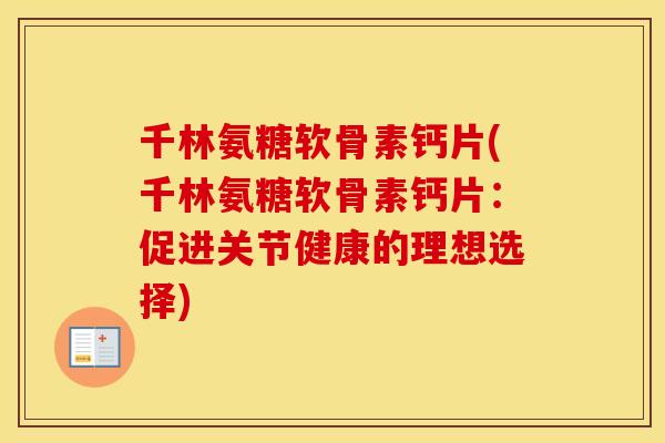 千林氨糖软骨素钙片(千林氨糖软骨素钙片:促进关节健康的理想选择) 千林氨糖软骨素钙片(千林氨糖软骨素钙片:促进关节健康的理想选择)
