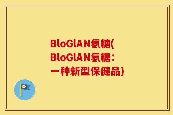 BloGlAN氨糖(BloGlAN氨糖：一种新型保健品)