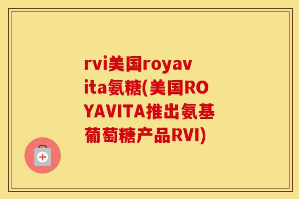 rvi美国royavita氨糖(美国ROYAVITA推出氨基葡萄糖产品RVI) rvi美国royavita氨糖(美国ROYAVITA推出氨基葡萄糖产品RVI)