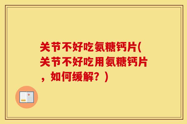 关节不好吃氨糖钙片(关节不好吃用氨糖钙片,如何缓解?) 关节不好吃氨糖钙片(关节不好吃用氨糖钙片,如何缓解?)