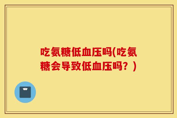 吃氨糖低吗(吃氨糖会导致低吗?) 吃氨糖低吗(吃氨糖会导致低吗?)