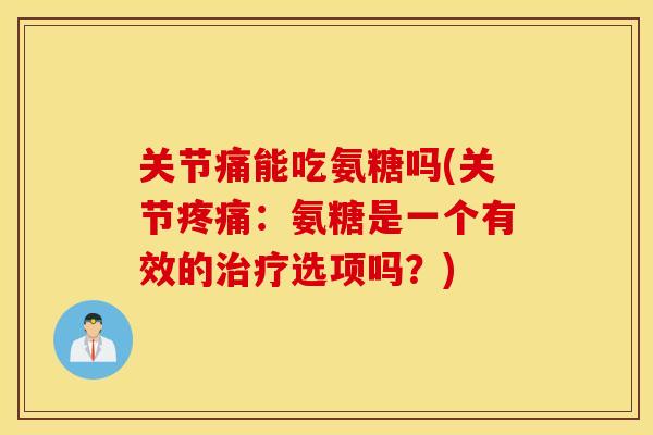 关节痛能吃氨糖吗(关节:氨糖是一个有效的选项吗?) 关节痛能吃氨糖吗(关节:氨糖是一个有效的选项吗?)