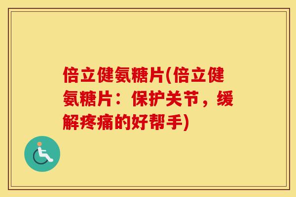 倍立健氨糖片(倍立健氨糖片：保护关节，缓解的好帮手)