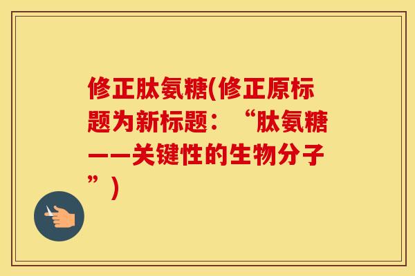 修正肽氨糖(修正原标题为新标题:“肽氨糖——关键性的生物分子”) 修正肽氨糖(修正原标题为新标题:“肽氨糖——关键性的生物分子”)