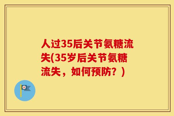 人过35后关节氨糖流失(35岁后关节氨糖流失,如何?) 人过35后关节氨糖流失(35岁后关节氨糖流失,如何?)