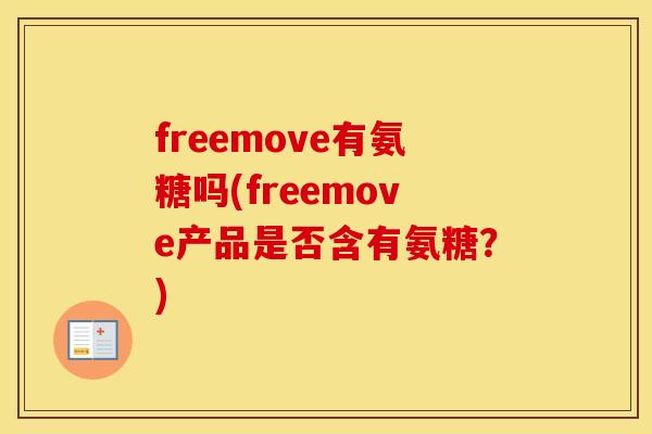 freemove有氨糖吗(freemove产品是否含有氨糖?) freemove有氨糖吗(freemove产品是否含有氨糖?)