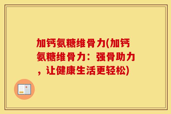 加钙氨糖维骨力(加钙氨糖维骨力：强骨助力，让健康生活更轻松)