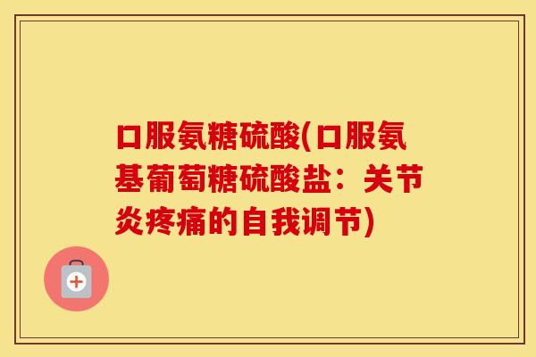 口服氨糖硫酸(口服氨基葡萄糖硫酸盐:的自我调节) 口服氨糖硫酸(口服氨基葡萄糖硫酸盐:的自我调节)