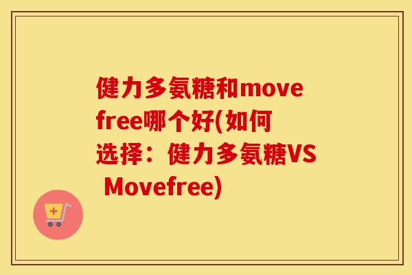 健力多氨糖和movefree哪个好(如何选择:健力多氨糖VS Movefree) 健力多氨糖和movefree哪个好(如何选择:健力多氨糖VS Movefree)