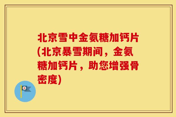 北京雪中金氨糖加钙片(北京暴雪期间,金氨糖加钙片,助您增强骨密度) 北京雪中金氨糖加钙片(北京暴雪期间,金氨糖加钙片,助您增强骨密度)