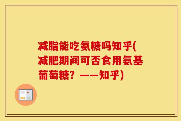 减脂能吃氨糖吗知乎(期间可否食用氨基葡萄糖?——知乎) 减脂能吃氨糖吗知乎(期间可否食用氨基葡萄糖?——知乎)