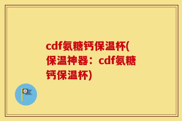 cdf氨糖钙保温杯(保温神器:cdf氨糖钙保温杯) cdf氨糖钙保温杯(保温神器:cdf氨糖钙保温杯)