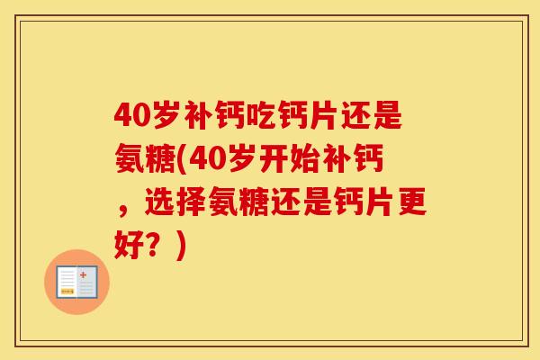 40岁补钙吃钙片还是氨糖(40岁开始补钙,选择氨糖还是钙片更好?) 40岁补钙吃钙片还是氨糖(40岁开始补钙,选择氨糖还是钙片更好?)