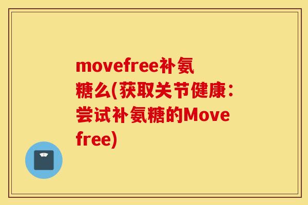 movefree补氨糖么(获取关节健康：尝试补氨糖的Movefree)