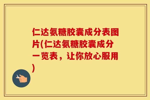 仁达氨糖胶囊成分表图片(仁达氨糖胶囊成分一览表,让你放心服用) 仁达氨糖胶囊成分表图片(仁达氨糖胶囊成分一览表,让你放心服用)