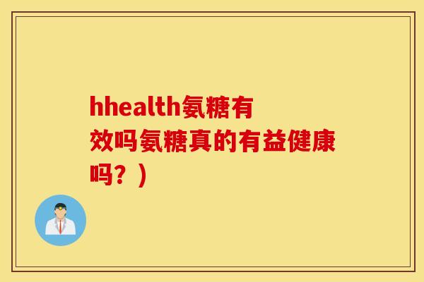 hhealth氨糖有效吗氨糖真的有益健康吗?) hhealth氨糖有效吗氨糖真的有益健康吗?)