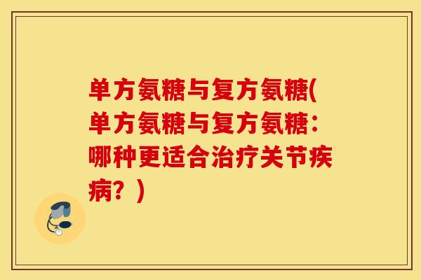 单方氨糖与复方氨糖(单方氨糖与复方氨糖:哪种更适合关节?) 单方氨糖与复方氨糖(单方氨糖与复方氨糖:哪种更适合关节?)
