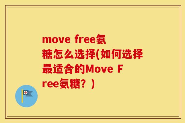 move free氨糖怎么选择(如何选择适合的Move Free氨糖？)