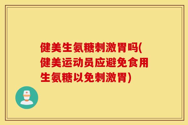 健美生氨糖刺激胃吗(健美运动员应避免食用生氨糖以免刺激胃)