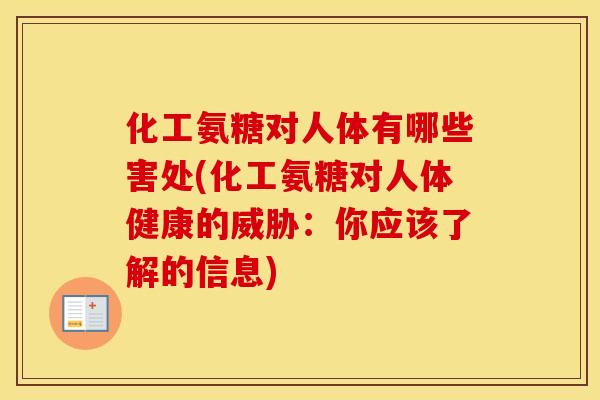 化工氨糖对人体有哪些害处(化工氨糖对人体健康的威胁:你应该了解的信息) 化工氨糖对人体有哪些害处(化工氨糖对人体健康的威胁:你应该了解的信息)