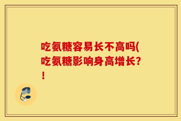 吃氨糖容易长不高吗(吃氨糖影响身高增长?! 吃氨糖容易长不高吗(吃氨糖影响身高增长?!