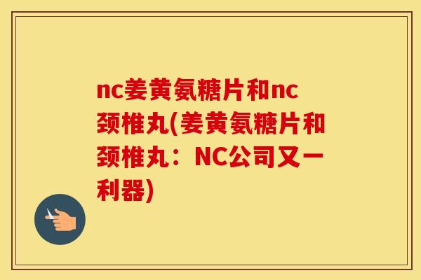 nc姜黄氨糖片和nc颈椎丸(姜黄氨糖片和颈椎丸：NC公司又一利器)