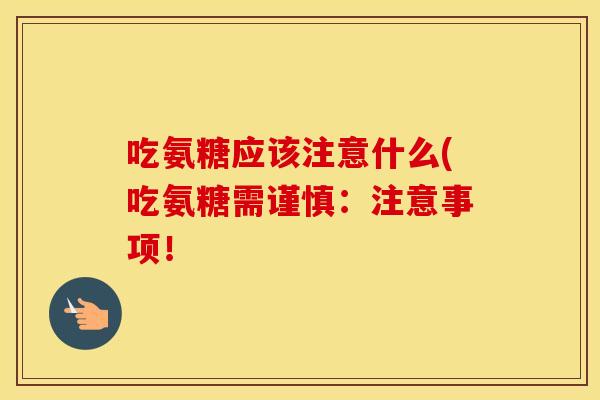 吃氨糖应该注意什么(吃氨糖需谨慎：注意事项！