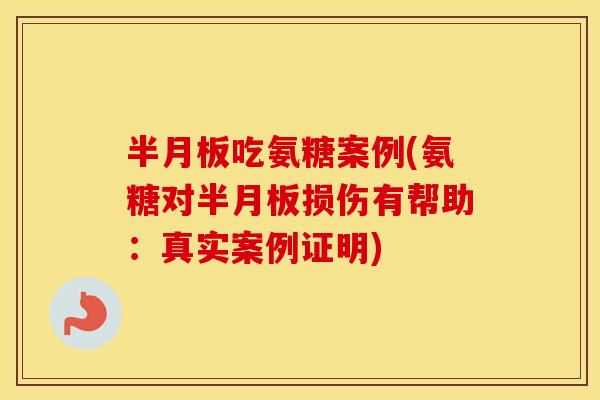 吃氨糖案例(氨糖对损伤有帮助:真实案例证明) 吃氨糖案例(氨糖对损伤有帮助:真实案例证明)