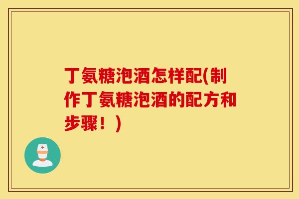 丁氨糖泡酒怎样配(制作丁氨糖泡酒的配方和步骤!) 丁氨糖泡酒怎样配(制作丁氨糖泡酒的配方和步骤!)