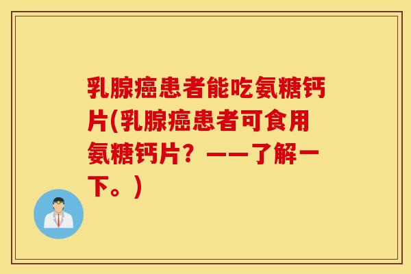 乳腺患者能吃氨糖钙片(乳腺患者可食用氨糖钙片？——了解一下。)
