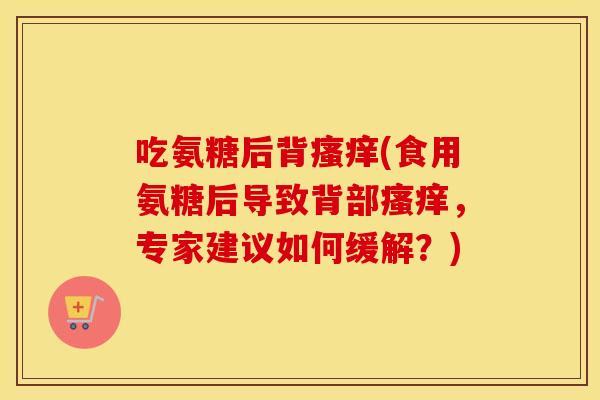 吃氨糖后背(食用氨糖后导致背部,专家建议如何缓解?) 吃氨糖后背(食用氨糖后导致背部,专家建议如何缓解?)