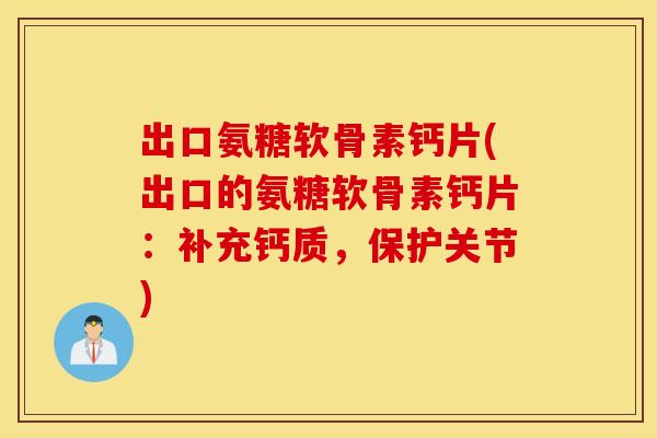 出口氨糖软骨素钙片(出口的氨糖软骨素钙片:补充钙质,保护关节) 出口氨糖软骨素钙片(出口的氨糖软骨素钙片:补充钙质,保护关节)