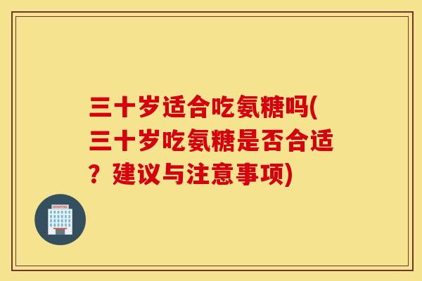 三十岁适合吃氨糖吗(三十岁吃氨糖是否合适?建议与注意事项) 三十岁适合吃氨糖吗(三十岁吃氨糖是否合适?建议与注意事项)