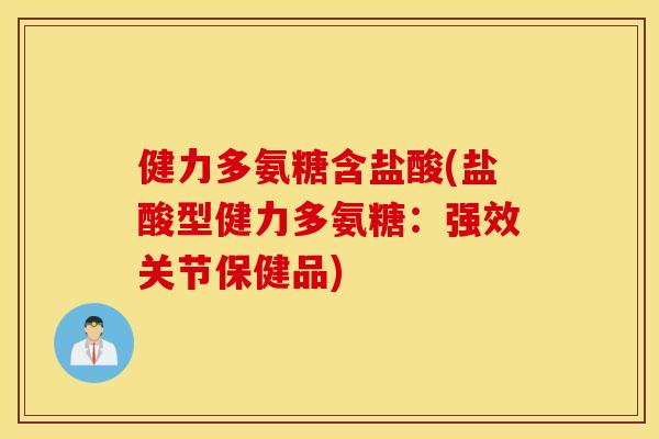 健力多氨糖含盐酸(盐酸型健力多氨糖:强效关节保健品) 健力多氨糖含盐酸(盐酸型健力多氨糖:强效关节保健品)